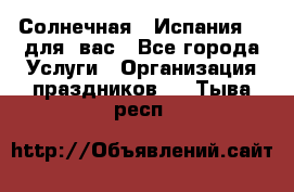 Солнечная   Испания....для  вас - Все города Услуги » Организация праздников   . Тыва респ.